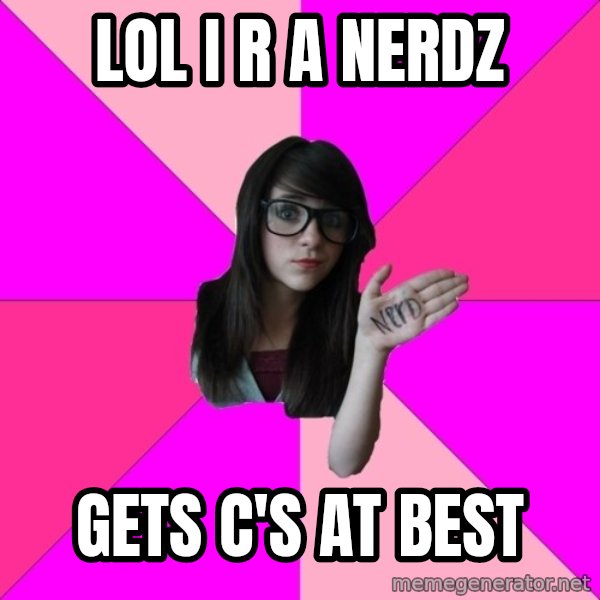 Idiot Nerd Girl meme: LOL I R A NERDZ / GETS C'S AT BEST