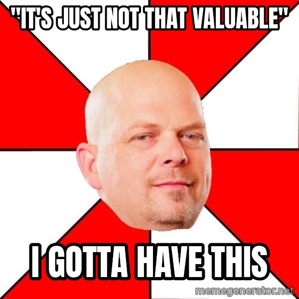Pawn Stars meme: "It's just not  that valuable" / I Gotta have this