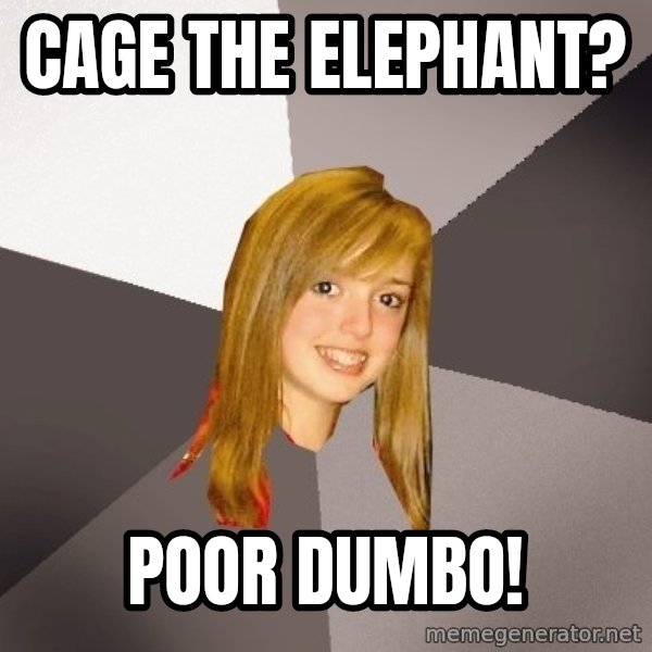 Musically Oblivious 8th Grader meme: Cage The Elephant? / Poor Dumbo!