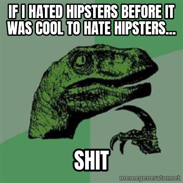 Philosoraptor meme: IF i haTED HIPSTERS BEFORE IT WAS COOL TO HATE HIPSTERS... / shit