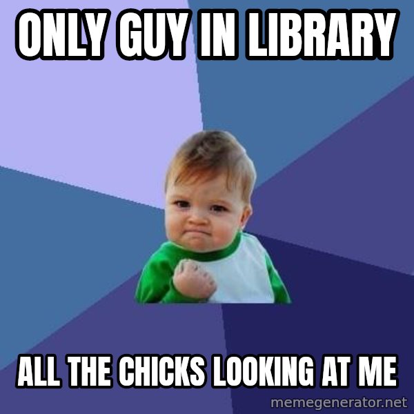 Success Kid meme: only guy in library / all the chicks looking at me