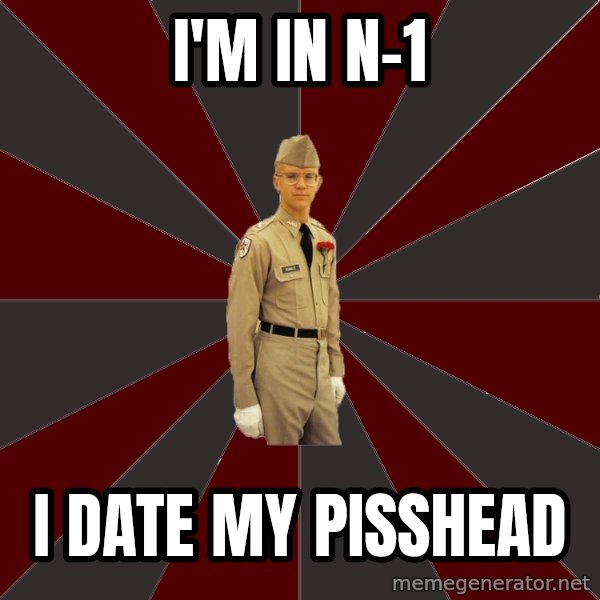 Stereotypical Corps Guy meme: I'm In N-1 / I date my Pisshead