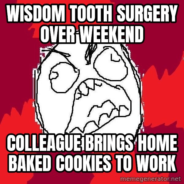 Rage FU meme: wisdom tooth surgery over weekend / colleague brings home baked cookies to work