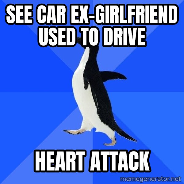 Socially Awkward Penguin meme: see car ex-girlfriend used to drive / heart attack