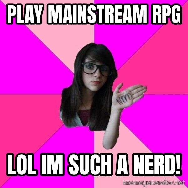 Idiot Nerd Girl meme: Play mainstream RPG / LOl im such a nerd!