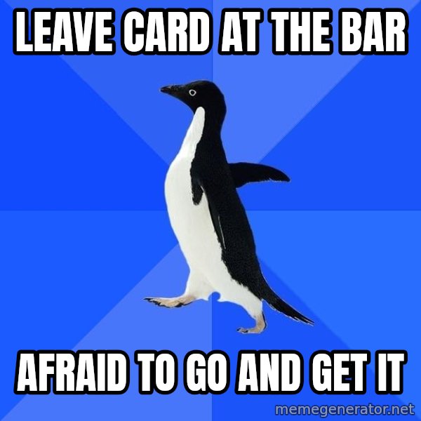 Socially Awkward Penguin meme: Leave card at the bar / Afraid to go and get it