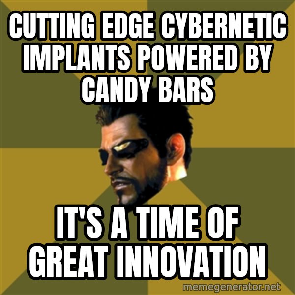 Adam Jensen meme: Cutting edge cybernetic implants powered by candy bars / it's a time of great innovation