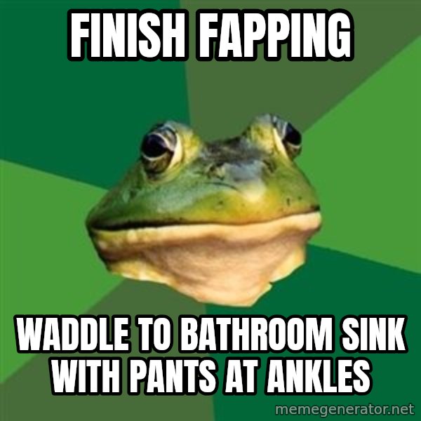 Foul Bachelor Frog meme: finish fapping / waddle to bathroom sink with pants at ankles