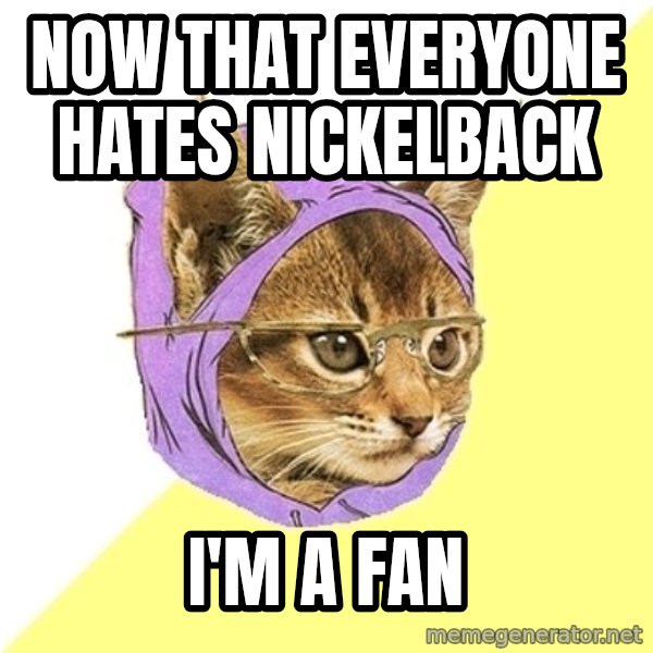 Hipster Kitty meme: NOW that everyone hates nickeLback / i'm a fan