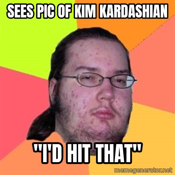 Butthurt Dweller meme: sees pic of Kim Kardashian / "I'd hit that"