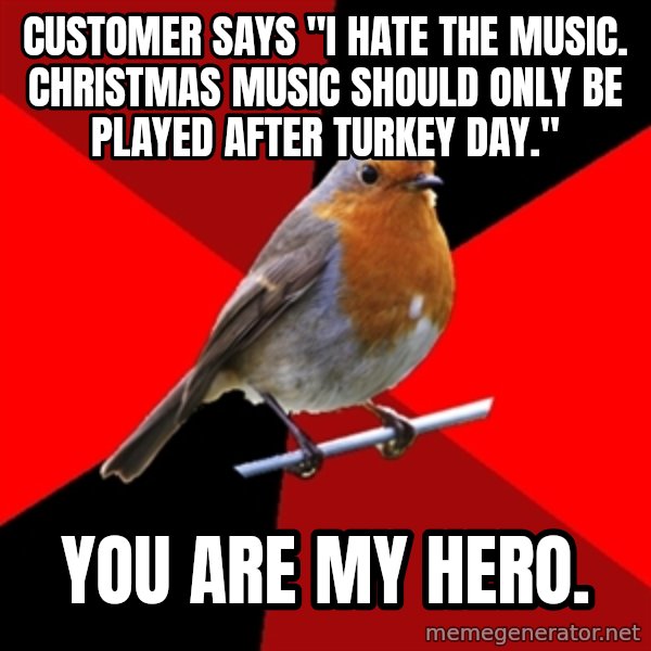 Retail Robin meme: CUstomer says "i hate the music. christmas music should only be played after Turkey day." / you are my hero.