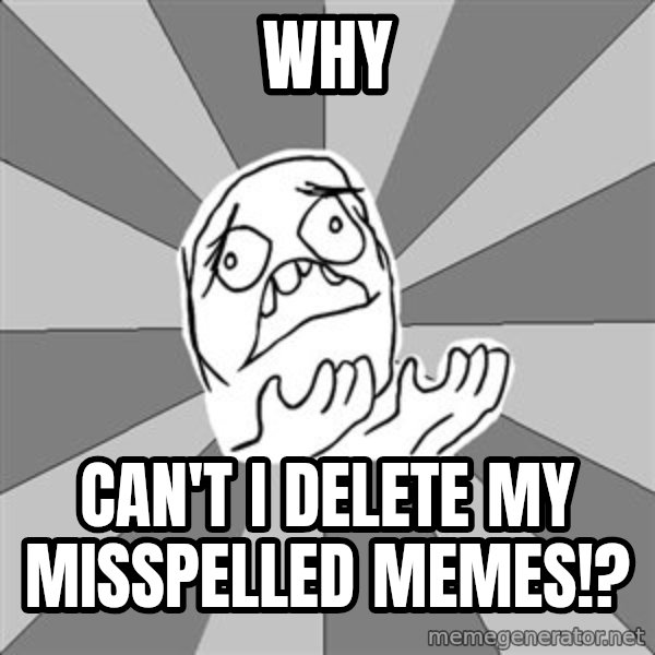 Whyyy??? meme: WHY / Can't I Delete My Misspelled Memes!?