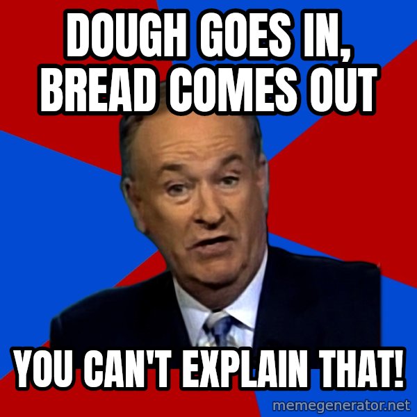Bill O'Reilly Proves God meme: Dough Goes In, Bread Comes Out / You Can't Explain That!