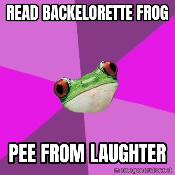 Foul Bachelorette Frog meme: Read Backelorette Frog / Pee from Laughter