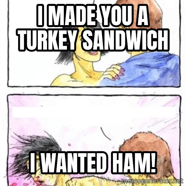 Alpha Boyfriend meme: I made you a turkey sandwich / i wanted ham!