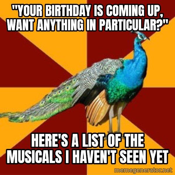 Thespian Peacock meme: "Your birthday is coming up, want anything in particular?" / Here's a list of the musicals I haven't seen yet