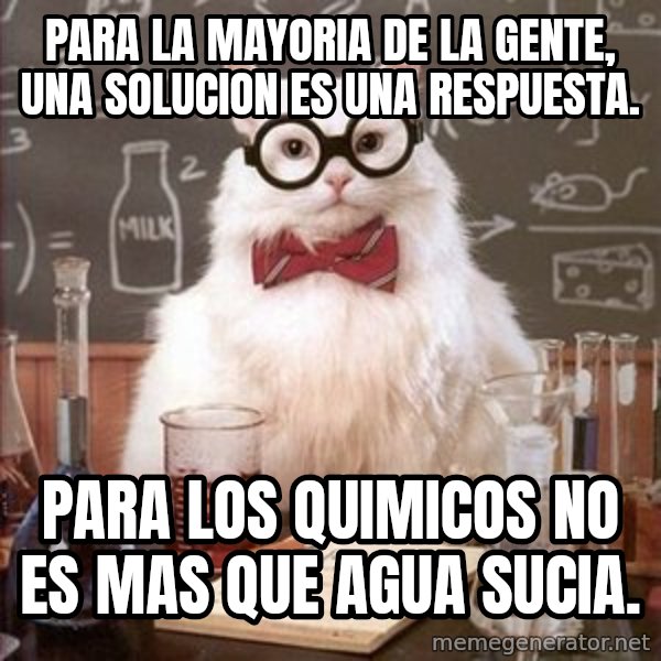 Chemistry Cat meme: Para la mayoria de la gente, una solucion es una respuesta. / Para los quimicos no es mas que agua sucia.