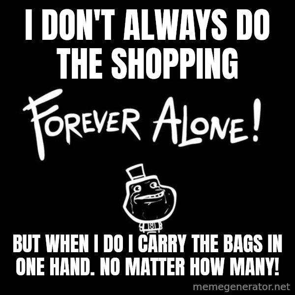The Most Interesting Man In The World meme: I don't always do the shopping / But When I do I carry the bags in one hand. No matter how many!