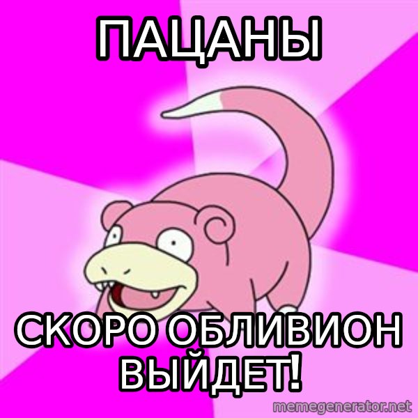 Slowpoke meme: ПАЦАНЫ / скоро обливион выйдет!