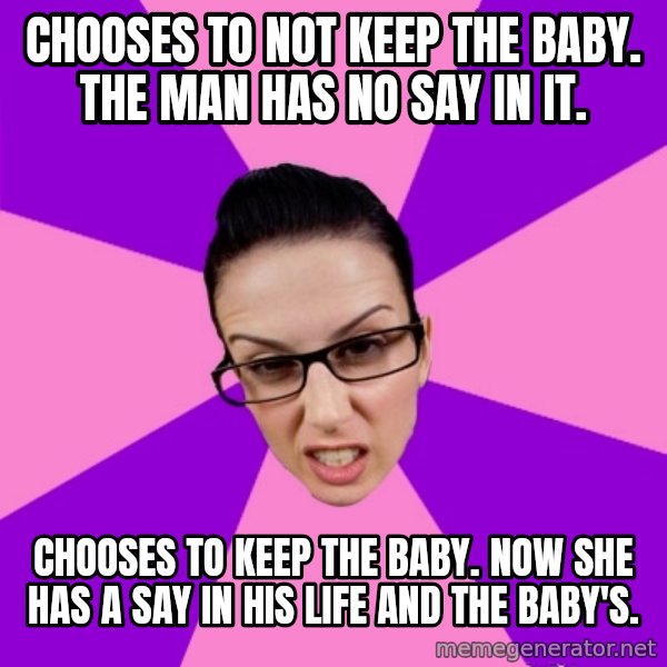 Privilege Denying Feminist meme: Chooses to not keep the baby. The man has no say in it. / Chooses to keep the baby. now she has a say in his life and the baby's.