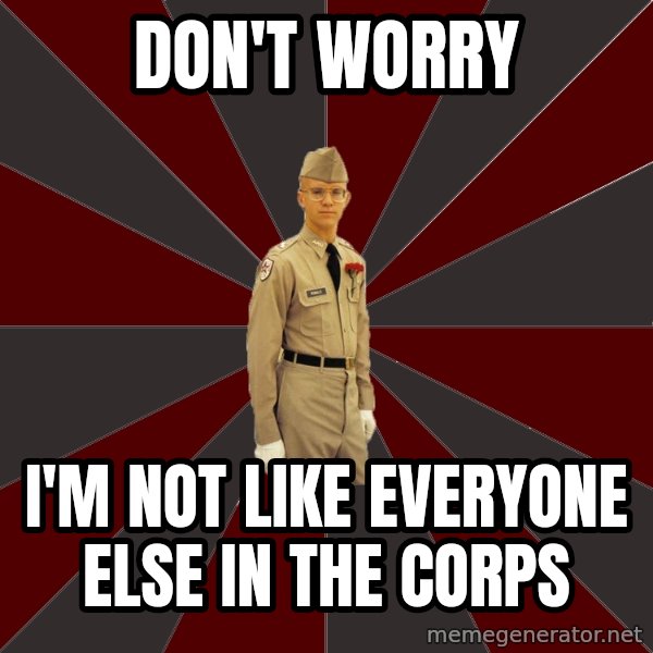 Stereotypical Corps Guy meme: Don't worry / I'm not like everyone else in the corps