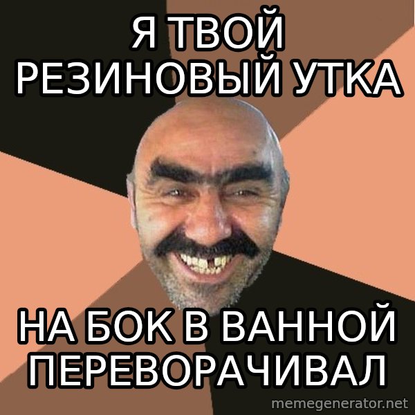 Provincial Man meme: Я твой резиновый утка / на бок в  ванной переворачивал