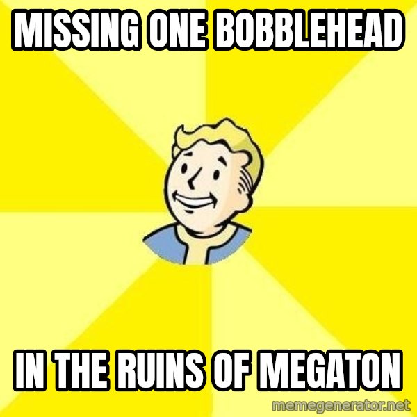 Fallout 3 meme: Missing one bobblehead / in the ruins of megaton