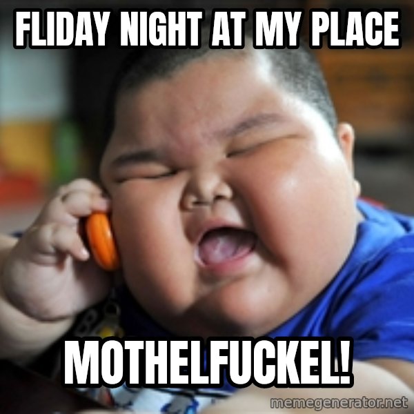 fat chinese kid meme: fliday night at my place / mothelfuckel!