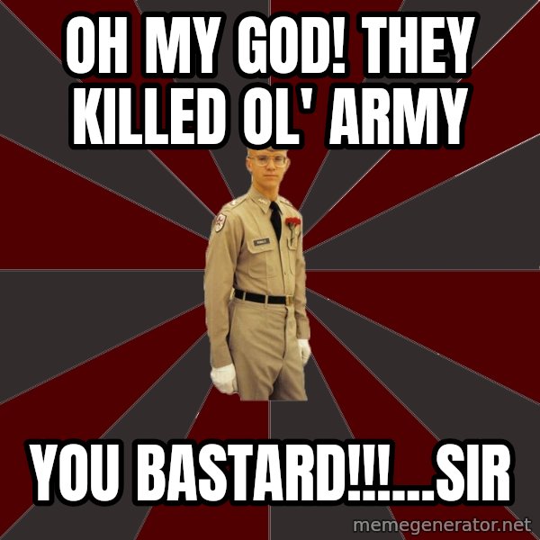 Stereotypical Corps Guy meme: Oh my god! They killed ol' army / you bastard!!!...sir