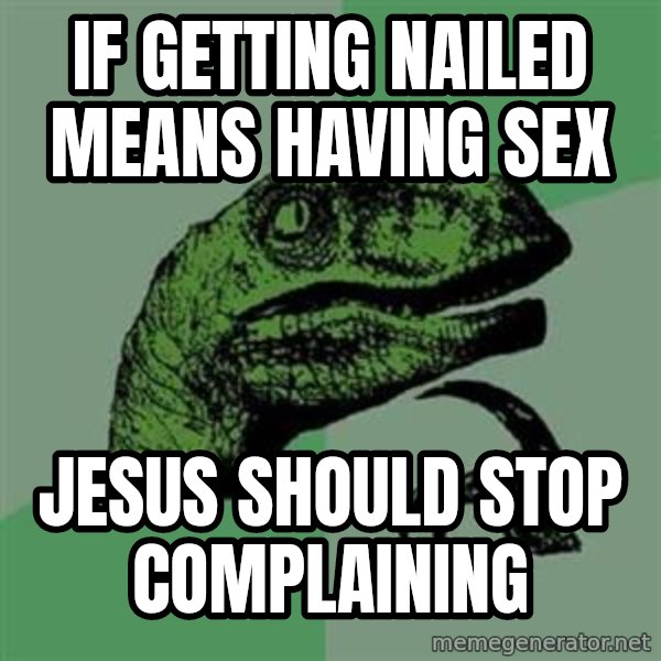 Philosoraptor meme: If getting nailed means having sex / jesus should stop complaining