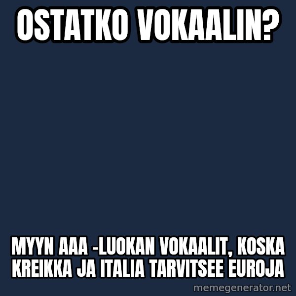 Katainen Perkele meme: ostatko   vokaalin? / myyn aaa -luokan vokaalit,    koska kreikka ja italia tarvitsee euroja
