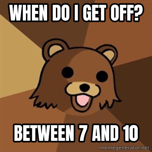 Pedobear meme: when do i get off? / between 7 and 10