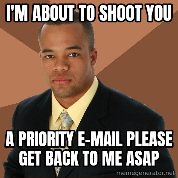 Successful Black Man meme: I'm about to shoot you / a priority e-mail please get back to me asap