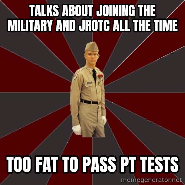Stereotypical Corps Guy meme: Talks about joining the military and jrOtc all the time / Too fat to pass Pt tests