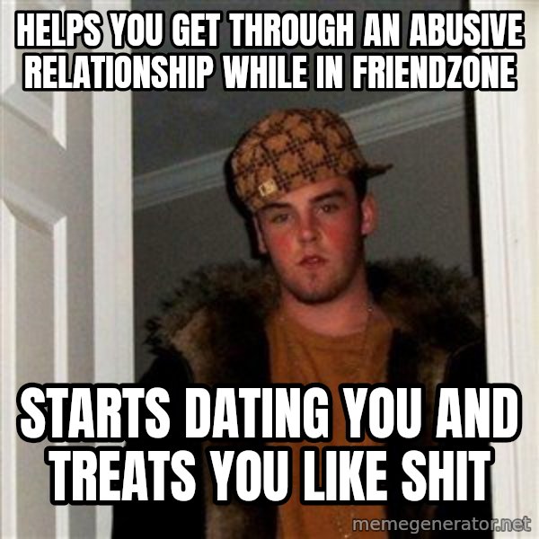 Scumbag Steve meme: Helps you get through an abusive relationship WHILE IN FRIENDZONE / starts dating you and treats you like shit