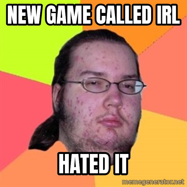 Butthurt Dweller meme: New game called irl / hated it