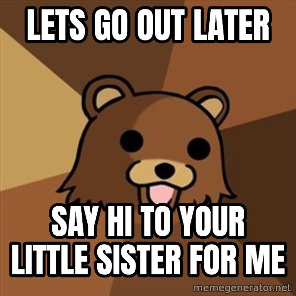 Pedobear meme: Lets go out later / Say hi to your little sister for me
