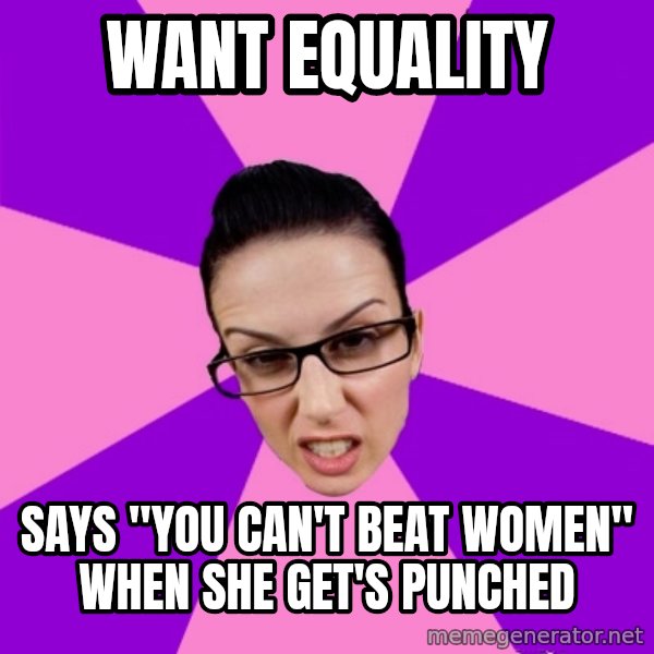 Privilege Denying Feminist meme: Want equality / Says "you can't beat women" when she get's punched