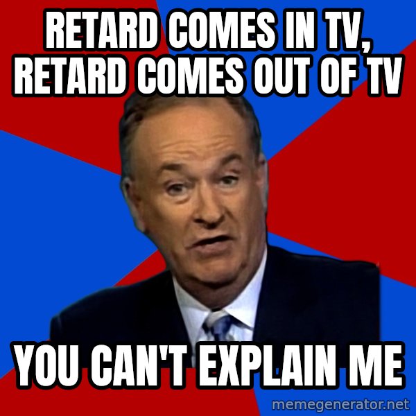 Bill O'Reilly Proves God meme: Retard comes in TV, retard comes out of TV / You can't explain me