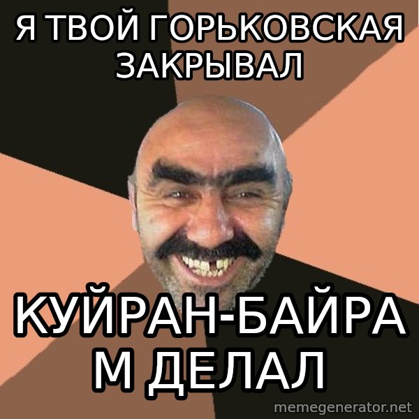 Provincial Man meme: Я твой горьковская закрывал / куйран-байрам делал