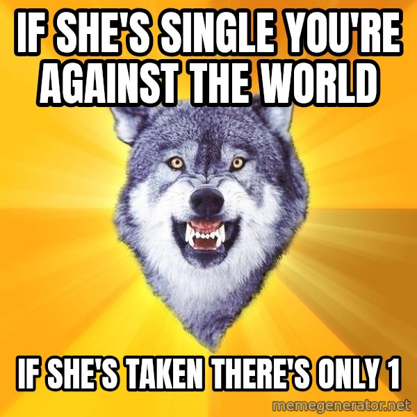 Courage Wolf meme: If she's single you're against the world / if she's taken there's only 1