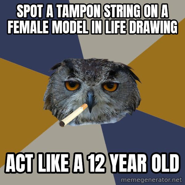 Art Student Owl meme: spot a tampon string on a female model in life drawing / act like a 12 year old
