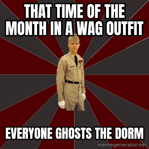 Stereotypical Corps Guy meme: That time of the month in a wag outfit / everyone ghosts the dorm