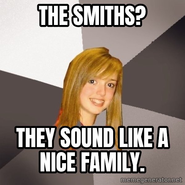 Musically Oblivious 8th Grader meme: the smiths? / they sound like a nice family.