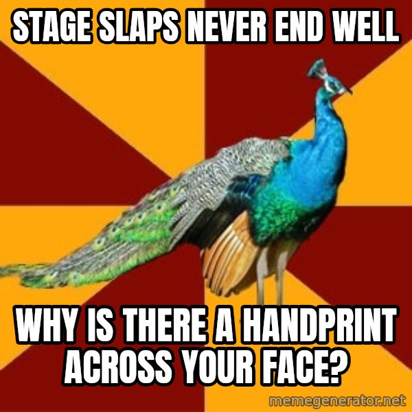Thespian Peacock meme: stage slaps never end well / Why is there a HANDPRINt across your face?