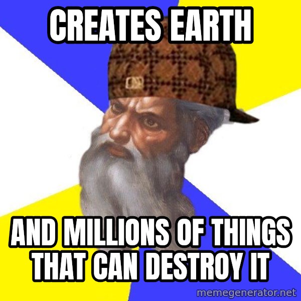Scumbag God meme: Creates earth / and millions of things that can destroy it