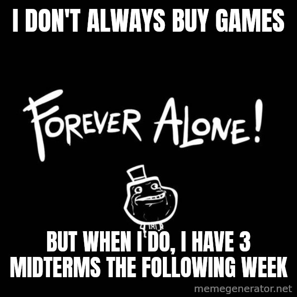 The Most Interesting Man In The World meme: I don't always buy games / but when i do, i have 3 midterms the following week