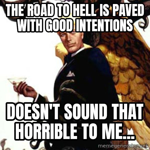 Good Guy Lucifer meme: the road to hell is paved with good intentions / doesn't sound that horrible to me...