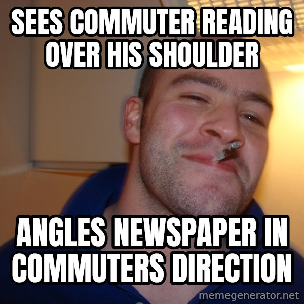 Good Guy Greg meme: Sees commuter reading over his shoulder / angles newspaper in commuters direction