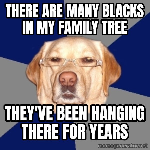 Racist Dog meme: There are many blacks in my family tree / They've been hanging there for years